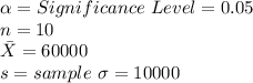 \alpha=Significance \ Level=0.05\\n=10\\\bar X=60000\\\ s=sample\  \sigma=10000