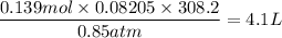 $\frac{0.139 mol \times 0.08205 \times 308.2}{0.85 atm}  = 4.1 L
