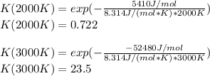 K(2000K)=exp(-\frac{5410J/mol}{8.314J/(mol*K)*2000K} )\\K(2000K)=0.722\\\\K(3000K)=exp(-\frac{-52480J/mol}{8.314J/(mol*K)*3000K} )\\K(3000K)=23.5