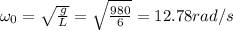 \omega_0=\sqrt{\frac{g}{L}}=\sqrt{\frac{980}{6}}=12.78 rad/s