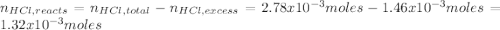 n_{HCl,reacts} =n_{HCl,total}-n_{HCl,excess} =2.78x10^{-3} moles-1.46x10^{-3} moles=1.32x10^{-3} moles