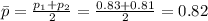 \bar{p}=\frac{p_1+p_2}{2}= \frac{0.83+0.81}{2}=0.82