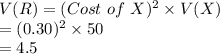 V(R)= (Cost\ of\ X)^{2} \times V(X)\\=(0.30)^{2}\times 50\\=4.5
