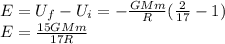 E=U_f-U_i =-\frac{GMm}{R}(\frac{2}{17}-1)\\E = \frac{15GMm}{17R}