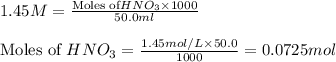 1.45M=\frac{\text{Moles of}HNO_3\times 1000}{50.0ml}\\\\\text{Moles of }HNO_3=\frac{1.45mol/L\times 50.0}{1000}=0.0725mol