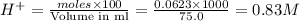 H^+=\frac{moles\times 100}{\text {Volume in ml}}=\frac{0.0623\times 1000}{75.0}=0.83M