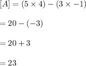 [A]=(5\times4)-(3\times-1)\\\\=20-(-3)\\\\=20+3\\\\=23