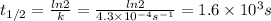 t_{1/2}=\frac{ln2}{k} =\frac{ln2}{4.3 \times 10^{-4}s^{-1} }=1.6 \times 10^{3}s