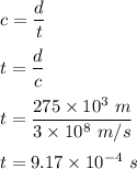 c=\dfrac{d}{t}\\\\t=\dfrac{d}{c}\\\\t=\dfrac{275\times 10^3\ m}{3\times 10^8\ m/s}\\\\t=9.17\times 10^{-4}\ s
