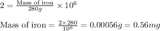 2=\frac{\text{Mass of iron}}{280g}\times 10^6\\\\\text{Mass of iron}=\frac{2\times 280}{10^6}=0.00056g=0.56mg