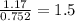 \frac{1.17}{0.752}=1.5