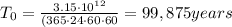 T_0 = \frac{3.15\cdot 10^{12}}{(365\cdot 24\cdot 60 \cdot 60}=99,875 years