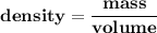\mathbf{density = \dfrac{mass}{volume}}
