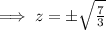\implies z=\pm\sqrt{\frac{7}{3}}