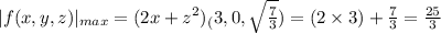|f(x,y,z)|_{max}=(2x+z^2)_(3,0,\sqrt{\frac{7}{3}})=(2\times3)+\frac{7}{3}=\frac{25}{3}