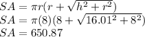 SA=\pi r (r+\sqrt{h^2+r^2} )\\SA=\pi (8) (8+\sqrt{16.01^2+8^2} )\\SA=650.87