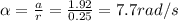 \alpha =\frac{a}{r} =\frac{1.92}{0.25} =7.7rad/s