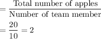 =\dfrac{\text{Total number of apples}}{\text{Number of team member}}\\\\=\dfrac{20}{10} = 2