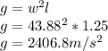g=w^{2} l\\g=43.88^{2} *1.25\\g=2406.8m/s^{2}