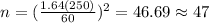 n=(\frac{1.64(250)}{60})^2 =46.69 \approx 47