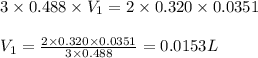 3\times 0.488\times V_1=2\times 0.320\times 0.0351\\\\V_1=\frac{2\times 0.320\times 0.0351}{3\times 0.488}=0.0153L