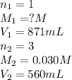 n_1=1\\M_1=?M\\V_1=871mL\\n_2=3\\M_2=0.030M\\V_2=560mL