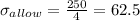 \sigma _{allow} = \frac{250}{4} = 62.5