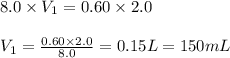 8.0\times V_1=0.60\times 2.0\\\\V_1=\frac{0.60\times 2.0}{8.0}=0.15L=150mL