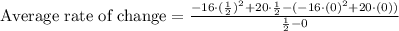 \text{Average rate of change}=\frac{-16\cdot(\frac{1}{2})^2+20\cdot \frac{1}{2}-(-16\cdot(0)^2+20\cdot (0))}{\frac{1}{2}-0}