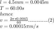l=4.5mm=0.0045m\\T=60.00s\\hence\\v=\frac{2\pi *0.0045}{60}..............(2)\\v=0.00015\pi m/s