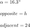 \alpha =16.3\°\\\\opposite=h\\\\adjacent=24