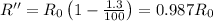 R'' = R_{0}\left ( 1-\frac{1.3}{100} \right )=0.987 R_{0}