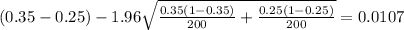 (0.35-0.25) - 1.96 \sqrt{\frac{0.35(1-0.35)}{200} +\frac{0.25(1-0.25)}{200}}=0.0107