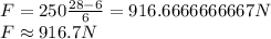 F=250\frac {28-6}{6}=916.6666666667N\\F\approx 916.7N