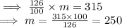 \implies \frac{126}{100} \times m = 315\\\implies m  = \frac{315 \times 100}{126}  = 250