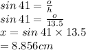 sin \: 41 =  \frac{o}{h}  \\ sin \: 41 =  \frac{o}{13.5}  \\ x = sin \: 41 \times 13.5 \\   \:  \:  \:  \:  \: = 8.856cm