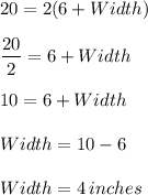 20=2(6+Width)\\\\\dfrac{20}{2} =6+Width\\\\10=6+Width\\\\Width=10-6\\\\Width=4 \,inches