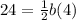 24=\frac{1}{2}b(4)