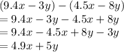 (9.4x - 3y) - (4.5x - 8y) \\  = 9.4x - 3y - 4.5x + 8y \\  = 9.4x - 4.5x + 8y - 3y \\  = 4.9x + 5y