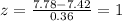 z=\frac{7.78-7.42}{0.36}=1
