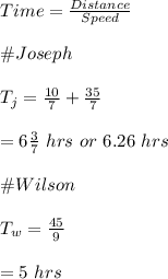 Time=\frac{Distance}{Speed}\\\\\#Joseph\\\\T_j=\frac{10}{7}+\frac{35}{7}\\\\=6\frac{3}{7}\ hrs \ or \ 6.26\ hrs\\\\\#Wilson\\\\T_w=\frac{45}{9}\\\\=5\ hrs