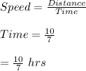 Speed=\frac{Distance}{Time}\\\\Time=\frac{10}{7}\\\\=\frac{10}{7}\ hrs