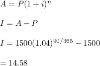 A=P(1+i)^n\\\\I=A-P\\\\I=1500(1.04)^{90/365}-1500\\\\=14.58