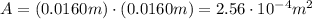 A=(0.0160 m)\cdot (0.0160 m)=2.56\cdot 10^{-4} m^2