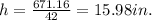 h=\frac{671.16}{42}=15.98 in.