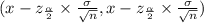 (x-z_{\frac{\alpha}{2}} \times \frac{\sigma}{\sqrt{n}},x-z_{\frac{\alpha}{2}} \times \frac{\sigma}{\sqrt{n}})