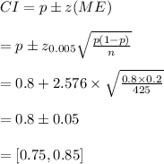 CI=p\pm z(ME)\\\\=p\pm z_{0.005}\sqrt{\frac{p(1-p)}{n}}\\\\=0.8+2.576\times \sqrt{\frac{0.8\times 0.2}{425}}\\\\=0.8\pm0.05\\\\=[0.75,0.85]