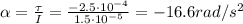 \alpha = \frac{\tau}{I}=\frac{-2.5\cdot 10^{-4}}{1.5\cdot 10^{-5}}=-16.6 rad/s^2