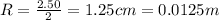 R=\frac{2.50}{2}=1.25 cm = 0.0125 m