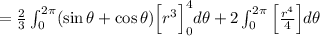 =\frac{2}{3}\int_{0}^{2\pi}(\sin\theta+\cos\theta)\Big[r^3\Big]_{0}^{4}d\theta+2\int_{0}^{2\pi}\Big[\frac{r^4}{4}\Big]d\theta